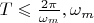 $T\leqslant \frac {2\pi} {\omega_m}, \omega_m$