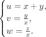 $\begin{cases}u=x+y,\\ v=\frac{y}{x},\\w=\frac{z}{x}.\end{cases}$