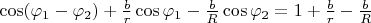 $\cos (\varphi_1 - \varphi_2) + \frac{b}{r} \cos \varphi_1 - \frac{b}{R} \cos \varphi_2 = 1 + \frac{b}{r} - \frac{b}{R}$