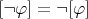 $[\neg \varphi]=\neg [\varphi]$