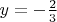 $y=-\frac{2}{3}$