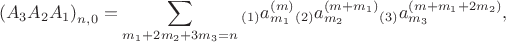 $${{\left( {{A}_{3}}{{A}_{2}}{{A}_{1}} \right)}_{n,0}}=\sum\limits_{{{m}_{1}}+2{{m}_{2}}+3{{m}_{3}}=n}{_{\left( 1 \right)}a_{{{m}_{1}}}^{\left( m \right)}}{}_{\left( 2 \right)}a_{{{m}_{2}}}^{\left( m+{{m}_{1}} \right)}{}_{\left( 3 \right)}a_{{{m}_{3}}}^{\left( m+{{m}_{1}}+2{{m}_{2}} \right)},$$