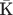 $\bar{\text{К}}$