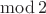 $\operatorname{mod} 2$