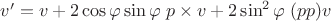 $v^\prime = v + 2 \cos \varphi \sin \varphi \; p \times v + 2 \sin^2 \varphi \; (pp)v$ $v^\prime = v + 2 \cos \varphi \sin \varphi \; p \times v + 2 \sin^2 \varphi \; (pp)v$