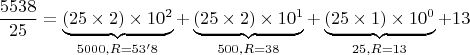 $$
\frac{5538}{25} = \underbrace{(25 \times 2) \times 10^2}_{5000, R = 53'8} + \underbrace{(25 \times 2)\times 10^1}_{500, R = 38} + \underbrace{(25 \times 1) \times 10^0}_{25, R = 13} + 13
$$