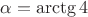 $\alpha = \arctg 4$