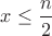 $x\le \dfrac{n}{2}$