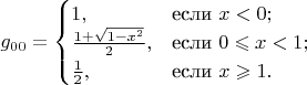 $g_{0 0}=\begin{cases} 1,&\text{если } x<0;\\ \frac{1 + \sqrt{1 - x^2}}{2},&\text{если } 0 \leqslant x < 1;\\ \frac{1}{2},&\text{если } x \geqslant 1. \end{cases}$