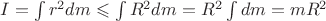 $\[I = \int {{r^2}dm}  \leqslant \int {{R^2}dm}  = {R^2}\int {dm}  = m{R^2}\]$