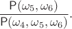 $$
\frac{\mathsf P(\omega_5,\omega_6)}{\mathsf P(\omega_4,\omega_5,\omega_6)}. 
$$