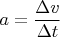 $a=\dfrac {\Delta v}{\Delta t}$