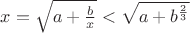 $x=\sqrt{a+\frac{b}x}<\sqrt{a+b^{\frac23}}$