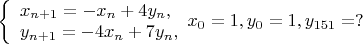 $ 
\left\{ \begin{array}{l} 
x_{n+1} = -x_n + 4y_n,\\ 
y_{n+1} = -4x_n + 7y_n, 
\end{array} 
x_0 = 1, y_0  =1, \\
y_{151} = ?\right. 
$