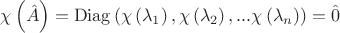 $\[
\chi \left( {\hat A} \right) = \operatorname{Diag} \left( {\chi \left( {\lambda _1 } \right),\chi \left( {\lambda _2 } \right),...\chi \left( {\lambda _n } \right)} \right) = \hat 0
\]
$
