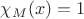 $\chi_{M}(x)=1$