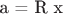 a = R x