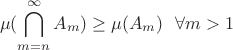 $$
\mu(\bigcap_{m = n}^{\infty} A_m) \geq \mu(A_m) \ \ \forall m > 1
$$