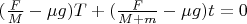 $ (\frac{F}{M} - &micro;g)T + (\frac{F}{M+m} - &micro;g)t = 0$