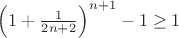 $\left( 1+ \frac{1}{2n+2}  \right)^{n+1} - 1 \ge 1$