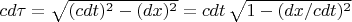 $cd \tau=\sqrt{(cdt)^2-(dx)^2}=cdt \, \sqrt{1-(dx/cdt)^2} $