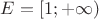 $E=[1;+\infty)$