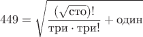 $$
449 = \sqrt{\frac{(\sqrt{\text{сто}})!}{\text {три}\cdot \text {три}!} + \text {один}}
$$