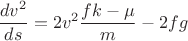 $$\frac{dv^2}{ds} = 2v^2\frac{fk-\mu}{m}-2fg$$