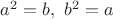 $a^2=b,\ b^2=a$
