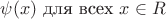$\psi ( x )$ для всех $x \in R$ $\psi ( x )$ для всех $x \in R$