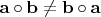 ${\mathbf{a}} \circ {\mathbf{b}} \ne {\mathbf{b}} \circ {\mathbf{a}}$