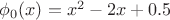 $\phi_{0}(x)=x^2 - 2x +0.5$