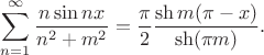 $$
 \sum \limits_{n=1}^\infty \dfrac{n \sin nx }{n^2 + m^2} = \dfrac{\pi}{2} \dfrac{\sh m(\pi - x)}{\sh (\pi m)}.
$$
