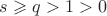 $s \geqslant q > 1 > 0$
