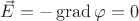 $\vec{E}=-\operatorname{grad}\varphi=0$