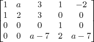 $$\begin{bmatrix}
1&a&3&1&-2\\
1&2&3&0&0\\
0&0&0&1&0\\
0&0&a-7&2&a-7\\
\end{bmatrix}$$