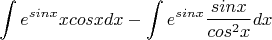 $$ \int e^{sin{x}} x cos{x} dx - \int e^{sin{x}} \frac {sin{x}}{cos^2{x}} dx$$