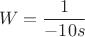 $$W = \frac{1}{-10 s}$$