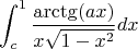 $$\int _{c}^{1} \frac{\arctg(ax)}{x \sqrt{1-x^2}} dx$$