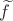 $\widetilde{f}$ $\widetilde{f}$