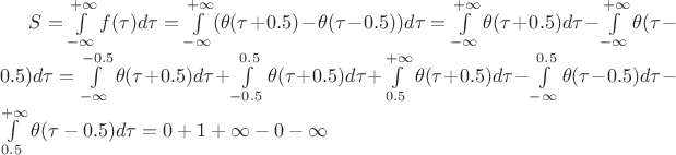 $S = \int\limits_{-\infty}^{+\infty}f(\tau)d\tau = \int\limits_{-\infty}^{+\infty}(\theta(\tau+0.5)-\theta(\tau-0.5))d\tau = \int\limits_{-\infty}^{+\infty}\theta(\tau+0.5)d\tau - \int\limits_{-\infty}^{+\infty}\theta(\tau-0.5)d\tau = \int\limits_{-\infty}^{-0.5}\theta(\tau+0.5)d\tau + \int\limits_{-0.5}^{0.5}\theta(\tau+0.5)d\tau + \int\limits_{0.5}^{+\infty}\theta(\tau+0.5)d\tau -\int\limits_{-\infty}^{0.5}\theta(\tau-0.5)d\tau - \int\limits_{0.5}^{+\infty}\theta(\tau-0.5)d\tau = 0 + 1 + \infty - 0 - \infty$