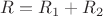 $R = R_1 + R_2$