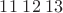 $11 \; 12 \; 13$