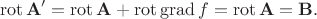 $$
\operatorname{rot} \mathbf A' = \operatorname{rot} \mathbf A + \operatorname{rot} \operatorname{grad} f = \operatorname{rot} \mathbf A = \mathbf B.
$$