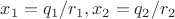 $x_1 = q_1/r_1 , x_2 = q_2/r_2 $ $x_1 = q_1/r_1 , x_2 = q_2/r_2 $