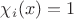 $\chi_i(x) = 1$