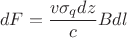 $$dF=\frac{v\sigma_q dz}{c}B dl$$