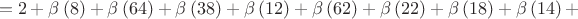 $$=2+ \beta \left(8 \right)+\beta\left(64 \right)+\beta \left(38 \right)+\beta \left(12 \right)+\beta \left(62 \right)+\beta \left(22 \right)+\beta \left(18 \right)+\beta \left(14 \right)+$$