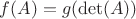$f(A) = g(\mathrm{det}(A))$
