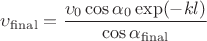 $\upsilon_{\rm final}=\dfrac{\upsilon _{0} \cos \alpha _{0} \exp(-kl)}{\cos \alpha _{\rm final}}$ $\upsilon_{\rm final}=\dfrac{\upsilon _{0} \cos \alpha _{0} \exp(-kl)}{\cos \alpha _{\rm final}}$